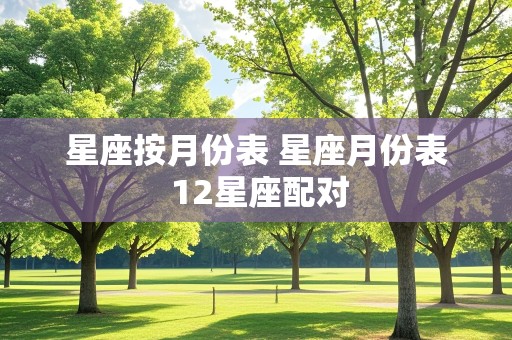 星座按月份表 星座月份表 12星座配对