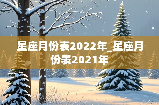 星座月份表2022年_星座月份表2021年