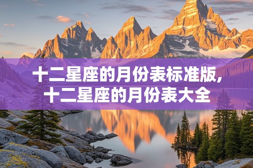 十二星座的月份表标准版,十二星座的月份表大全