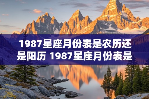 1987星座月份表是农历还是阳历 1987星座月份表是农历还是阳历呢