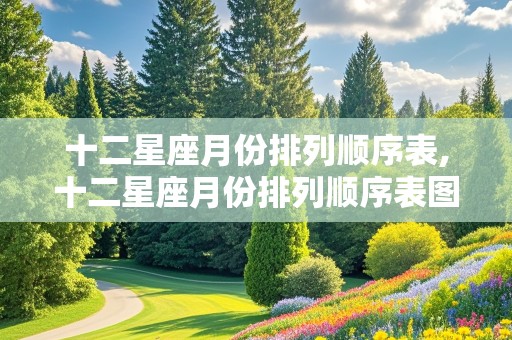 十二星座月份排列顺序表,十二星座月份排列顺序表图