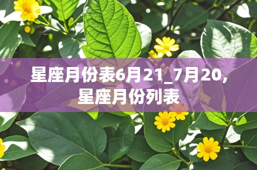 星座月份表6月21_7月20,星座月份列表