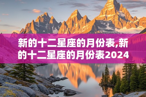 新的十二星座的月份表,新的十二星座的月份表2024