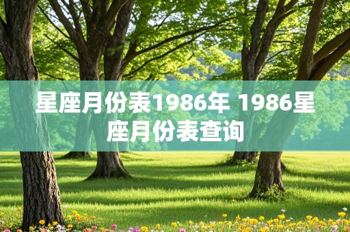 星座月份表1986年 1986星座月份表查询