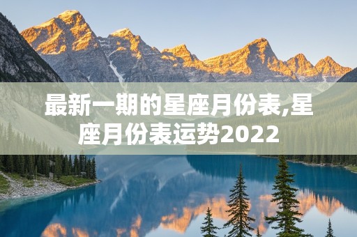 最新一期的星座月份表,星座月份表运势2022