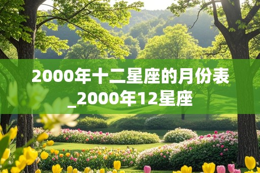 2000年十二星座的月份表_2000年12星座