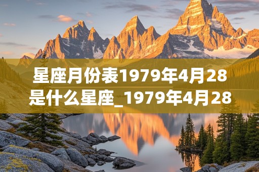 星座月份表1979年4月28是什么星座_1979年4月28日是什么星座