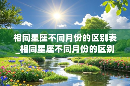 相同星座不同月份的区别表_相同星座不同月份的区别表图片