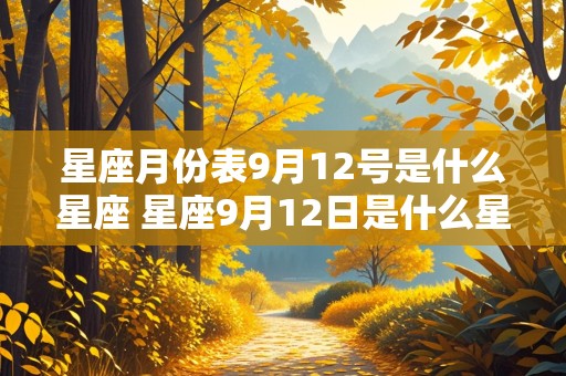 星座月份表9月12号是什么星座 星座9月12日是什么星座