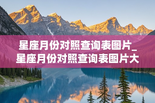 星座月份对照查询表图片_星座月份对照查询表图片大全