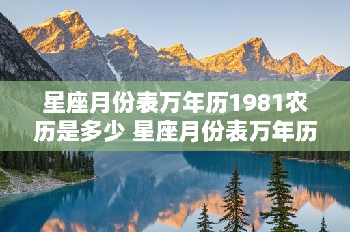 星座月份表万年历1981农历是多少 星座月份表万年历1981农历是多少号