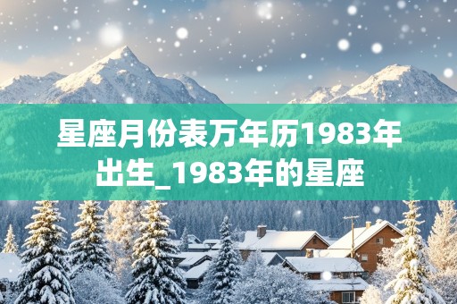 星座月份表万年历1983年出生_1983年的星座