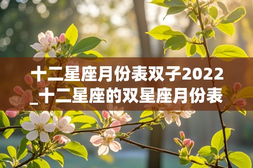 十二星座月份表双子2022_十二星座的双星座月份表