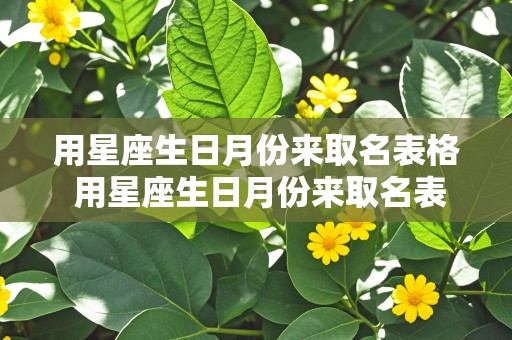 用星座生日月份来取名表格 用星座生日月份来取名表格怎么做