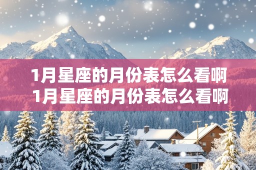 1月星座的月份表怎么看啊 1月星座的月份表怎么看啊图片