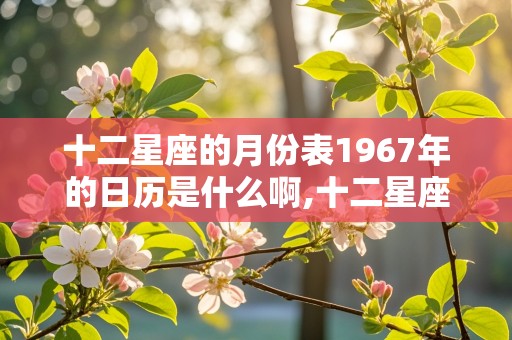 十二星座的月份表1967年的日历是什么啊,十二星座的月份表1967年的日历是什么啊