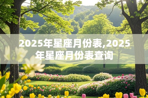 2025年星座月份表,2025年星座月份表查询