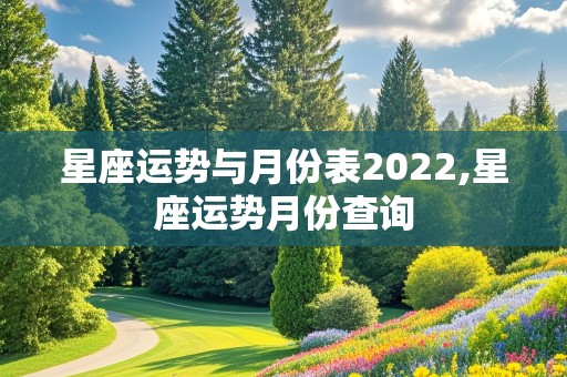 星座运势与月份表2022,星座运势月份查询