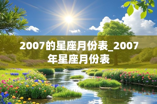 2007的星座月份表_2007年星座月份表