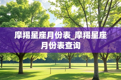 摩羯星座月份表_摩羯星座月份表查询