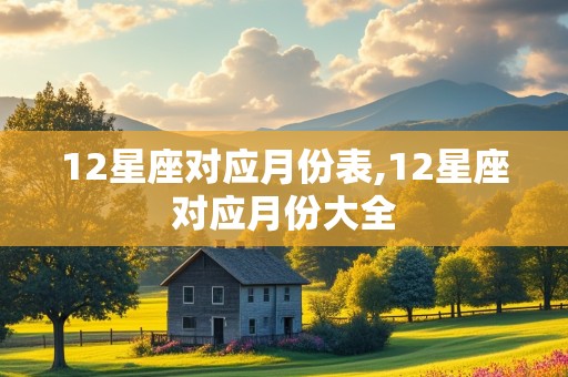 12星座对应月份表,12星座对应月份大全