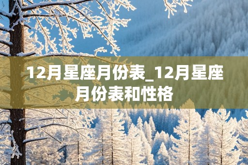 12月星座月份表_12月星座月份表和性格