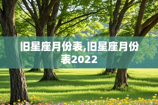 旧星座月份表,旧星座月份表2022