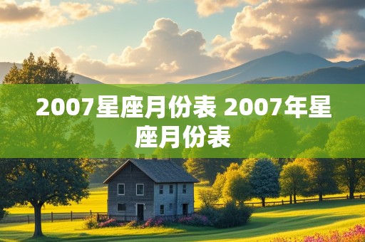 2007星座月份表 2007年星座月份表