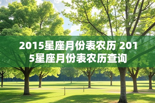 2015星座月份表农历 2015星座月份表农历查询