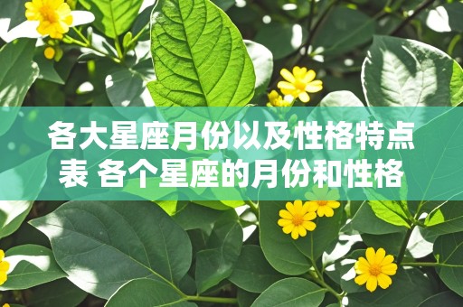 各大星座月份以及性格特点表 各个星座的月份和性格