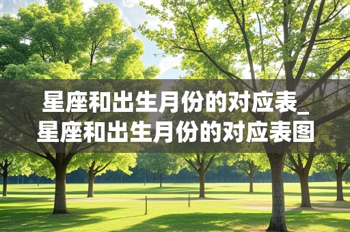 星座和出生月份的对应表_星座和出生月份的对应表图片