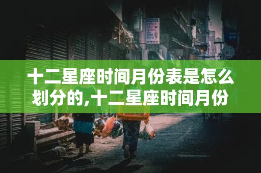 十二星座时间月份表是怎么划分的,十二星座时间月份表是怎么划分的呢