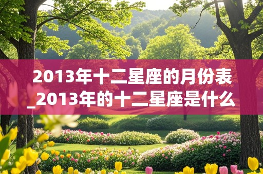 2013年十二星座的月份表_2013年的十二星座是什么