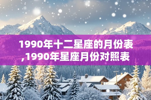 1990年十二星座的月份表,1990年星座月份对照表