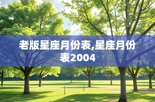 老版星座月份表,星座月份表2004