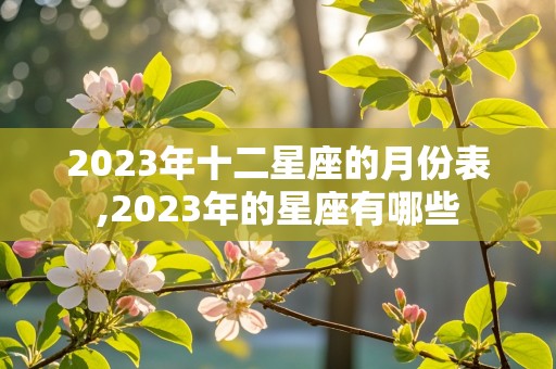 2023年十二星座的月份表,2023年的星座有哪些