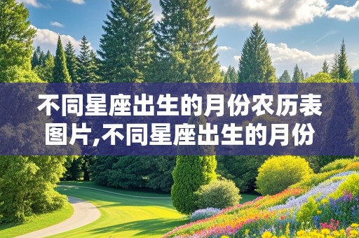 不同星座出生的月份农历表图片,不同星座出生的月份农历表图片大全