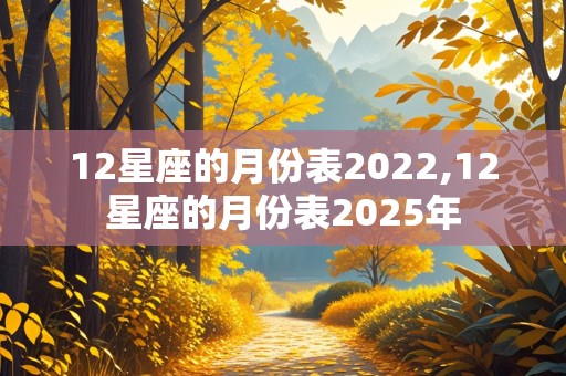 12星座的月份表2022,12星座的月份表2025年