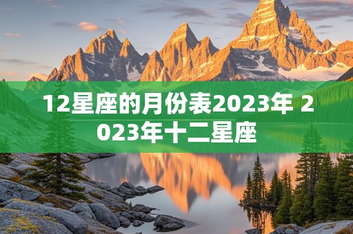 12星座的月份表2023年 2023年十二星座