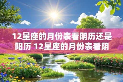 12星座的月份表看阴历还是阳历 12星座的月份表看阴历还是阳历