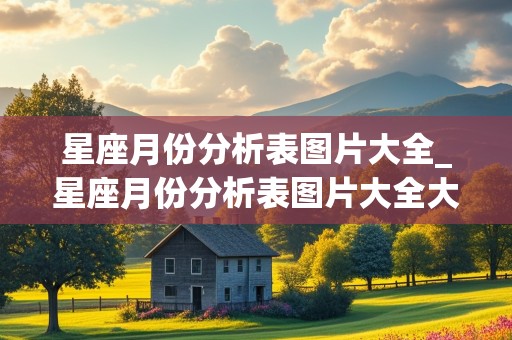 星座月份分析表图片大全_星座月份分析表图片大全大图