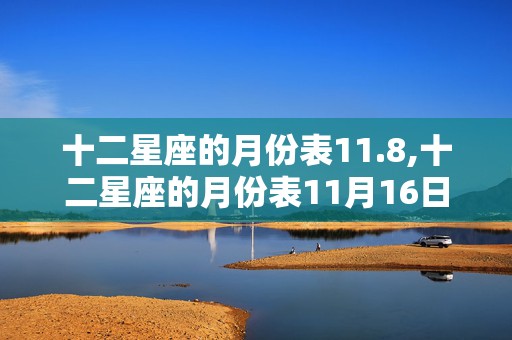 十二星座的月份表11.8,十二星座的月份表11月16日是什么座