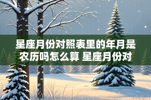 星座月份对照表里的年月是农历吗怎么算 星座月份对照表里的年月是农历吗怎么算