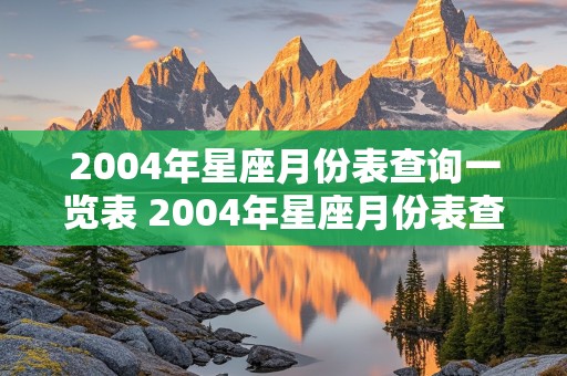 2004年星座月份表查询一览表 2004年星座月份表查询一览表图片