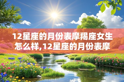 12星座的月份表摩羯座女生怎么样,12星座的月份表摩羯座是什么性格