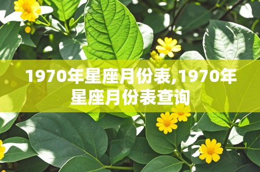 1970年星座月份表,1970年星座月份表查询