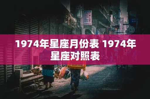 1974年星座月份表 1974年星座对照表