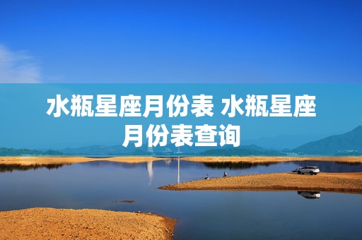 水瓶星座月份表 水瓶星座月份表查询