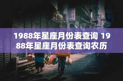 1988年星座月份表查询 1988年星座月份表查询农历