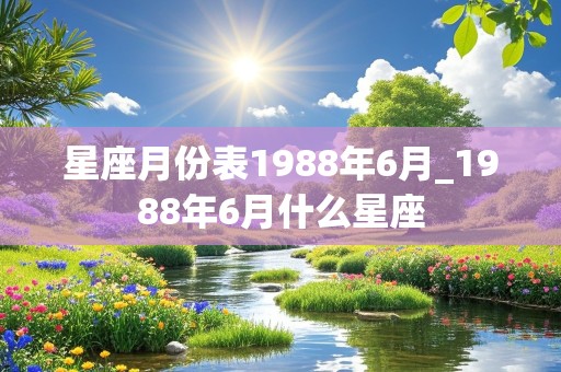 星座月份表1988年6月_1988年6月什么星座